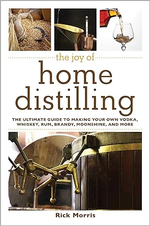 The Joy of Home Distilling: The Ultimate Guide to Making Your Own Vodka, Whiskey, Rum, Brandy, Moonshine, and More (Joy of Series)