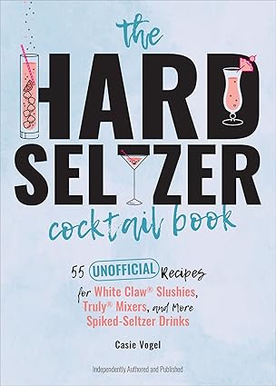 The Hard Seltzer Cocktail Book: 55 Unofficial Recipes for White Claw® Slushies, Truly® Mixers, and More Spiked-Seltzer Drinks Kindle Edition 