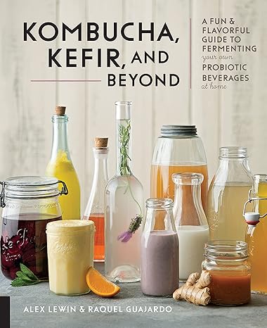 Kombucha, Kefir, and Beyond: A Fun and Flavorful Guide to Fermenting Your Own Probiotic Beverages at Home Kindle Edition 